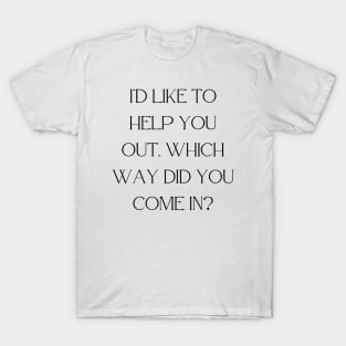 I’d like to help you out. Which way did you come in T-Shirt